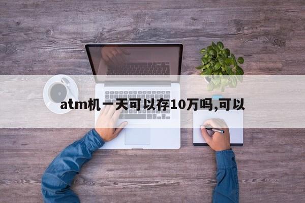 atm机一天可以存10万吗,可以