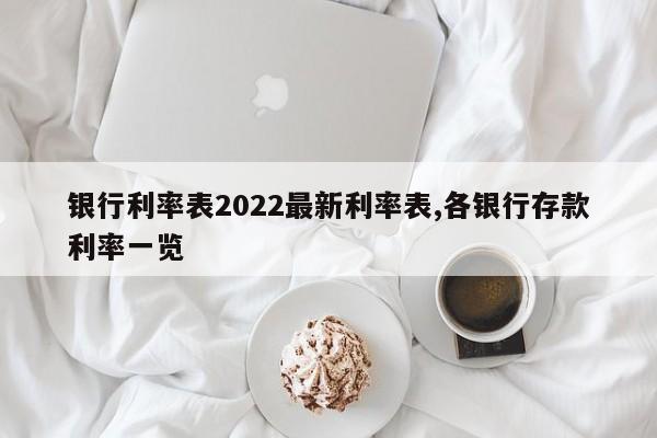 银行利率表2022最新利率表,各银行存款利率一览