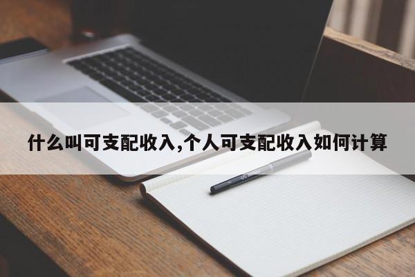 什么叫可支配收入,个人可支配收入如何计算