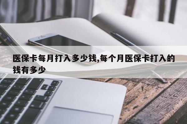 医保卡每月打入多少钱,每个月医保卡打入的钱有多少