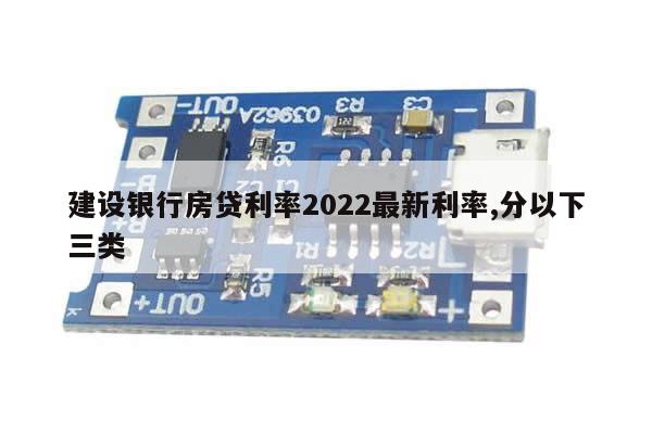 建设银行房贷利率2022最新利率,分以下三类