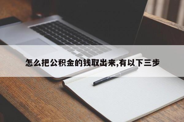 怎么把公积金的钱取出来,有以下三步