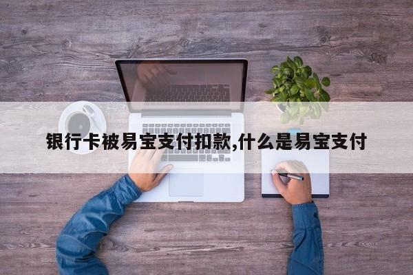 银行卡被易宝支付扣款,什么是易宝支付