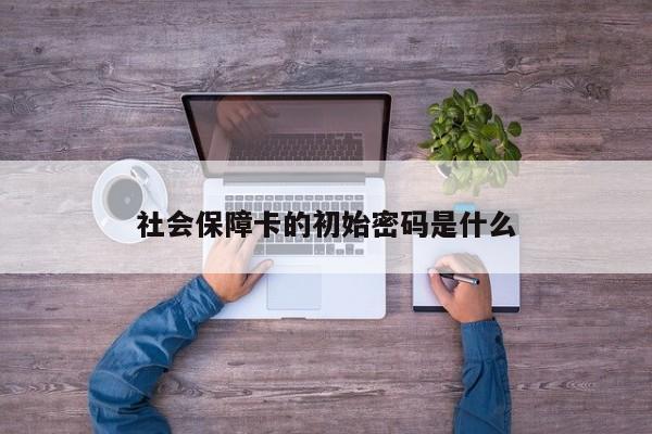 社会保障卡的初始密码是什么