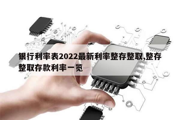 银行利率表2022最新利率整存整取,整存整取存款利率一览