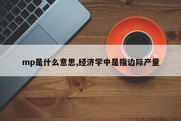 mp是什么意思,经济学中是指边际产量