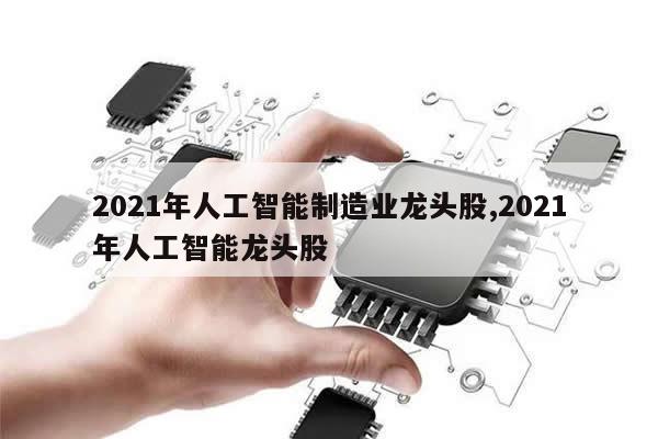 2021年人工智能制造业龙头股,2021年人工智能龙头股