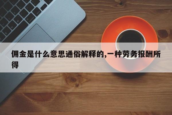 佣金是什么意思通俗解释的,一种劳务报酬所得