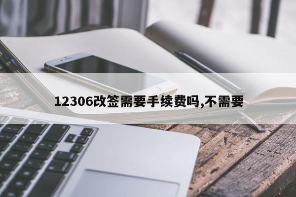 12306改签需要手续费吗,不需要