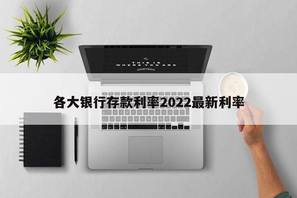 各大银行存款利率2022最新利率