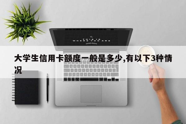 大学生信用卡额度一般是多少,有以下3种情况