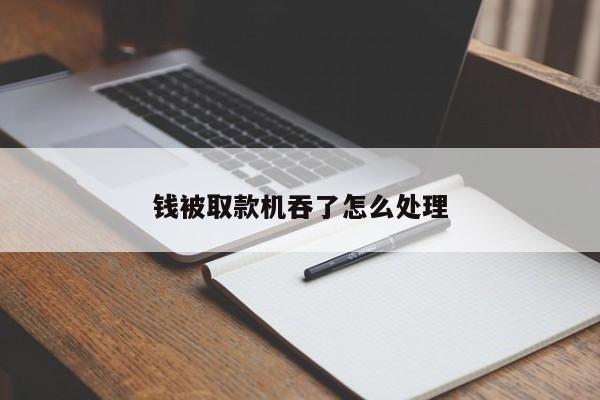 钱被取款机吞了怎么处理